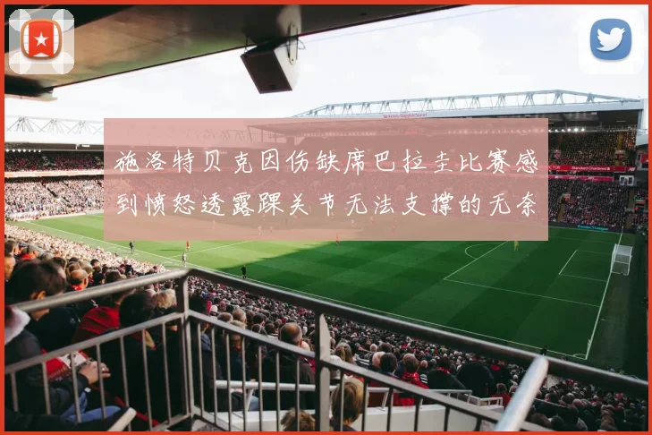 施洛特贝克因伤缺席巴拉圭比赛感到愤怒透露踝关节无法支撑的无奈
