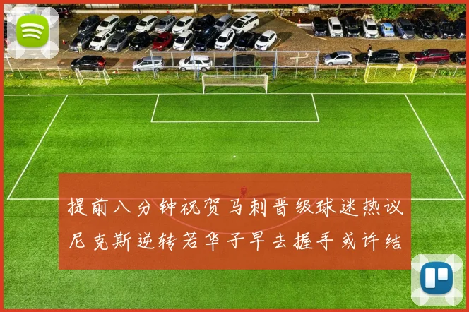 提前八分钟祝贺马刺晋级球迷热议尼克斯逆转若华子早去握手或许结果不同