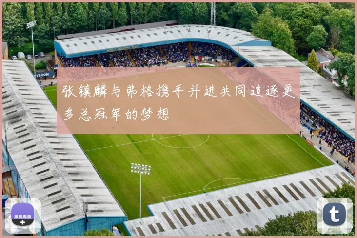 张镇麟与弗格携手并进共同追逐更多总冠军的梦想