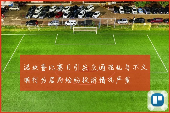 诺坎普比赛日引发交通混乱与不文明行为居民纷纷投诉情况严重