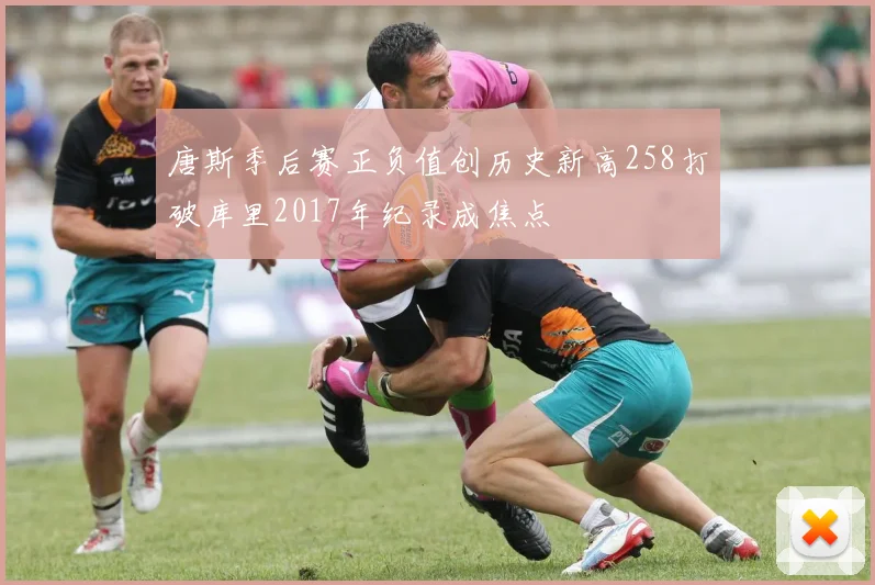 唐斯季后赛正负值创历史新高258打破库里2017年纪录成焦点
