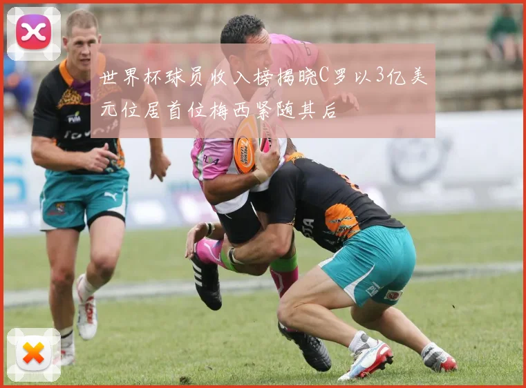 世界杯球员收入榜揭晓C罗以3亿美元位居首位梅西紧随其后