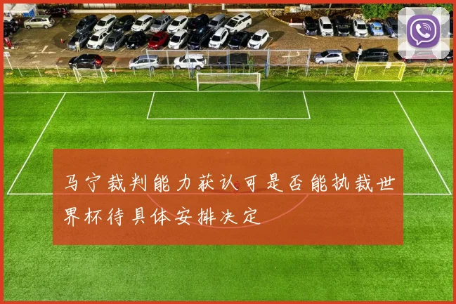 马宁裁判能力获认可是否能执裁世界杯待具体安排决定